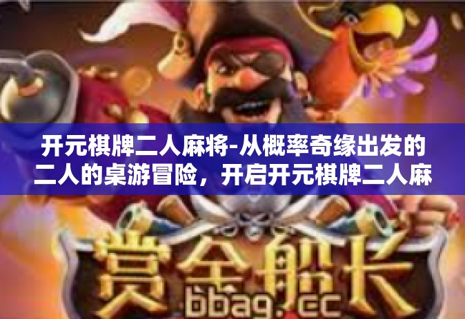开元棋牌二人麻将-从概率奇缘出发的二人的桌游冒险，开启开元棋牌二人麻将之旅-开元棋牌二人麻将