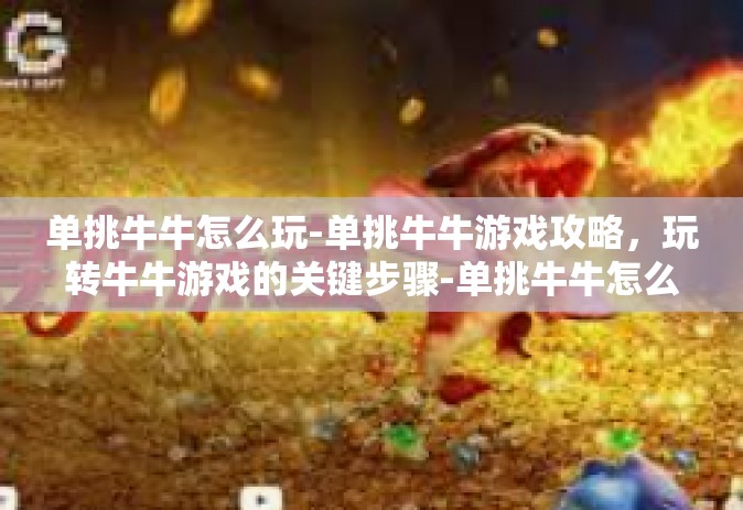 单挑牛牛怎么玩-单挑牛牛游戏攻略，玩转牛牛游戏的关键步骤-单挑牛牛怎么玩