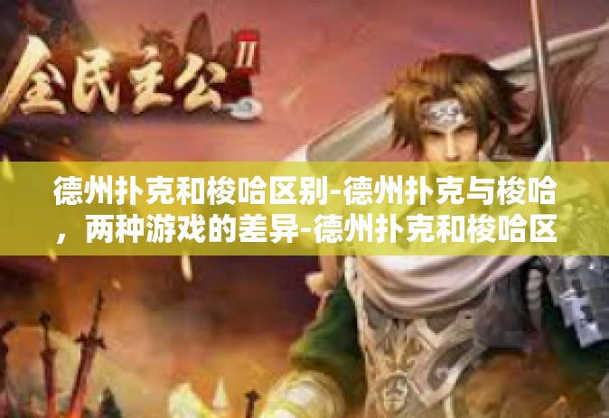 德州扑克和梭哈区别-德州扑克与梭哈，两种游戏的差异-德州扑克和梭哈区别