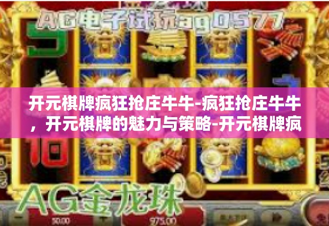 开元棋牌疯狂抢庄牛牛-疯狂抢庄牛牛，开元棋牌的魅力与策略-开元棋牌疯狂抢庄牛牛