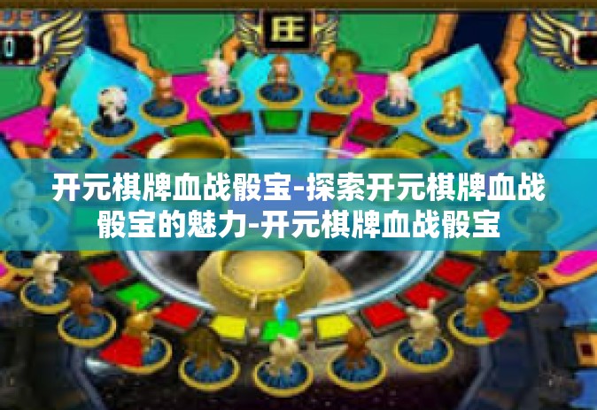 开元棋牌血战骰宝-探索开元棋牌血战骰宝的魅力-开元棋牌血战骰宝