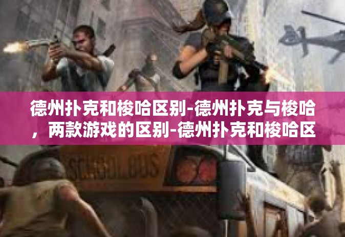 德州扑克和梭哈区别-德州扑克与梭哈，两款游戏的区别-德州扑克和梭哈区别