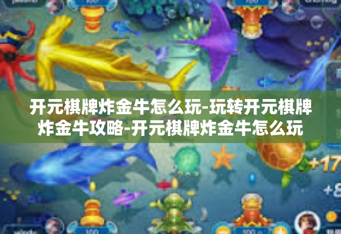 开元棋牌炸金牛怎么玩-玩转开元棋牌炸金牛攻略-开元棋牌炸金牛怎么玩