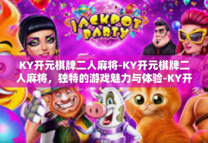 KY开元棋牌二人麻将-KY开元棋牌二人麻将，独特的游戏魅力与体验-KY开元棋牌二人麻将