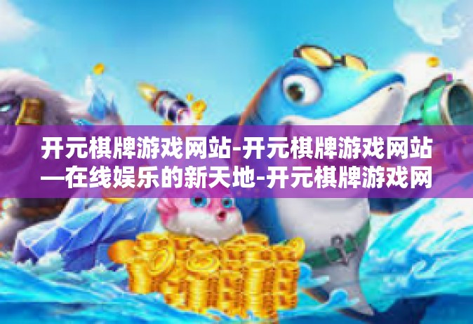 开元棋牌游戏网站-开元棋牌游戏网站—在线娱乐的新天地-开元棋牌游戏网站