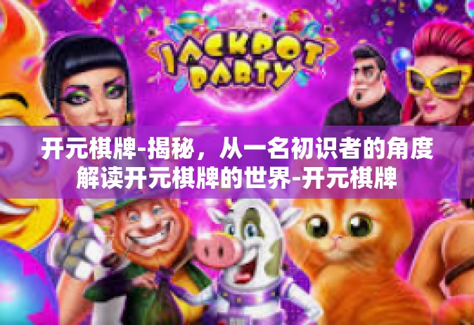 开元棋牌-揭秘，从一名初识者的角度解读开元棋牌的世界-开元棋牌