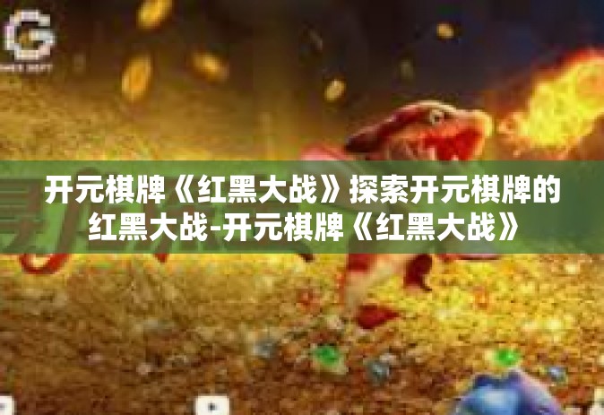 开元棋牌《红黑大战》探索开元棋牌的红黑大战-开元棋牌《红黑大战》