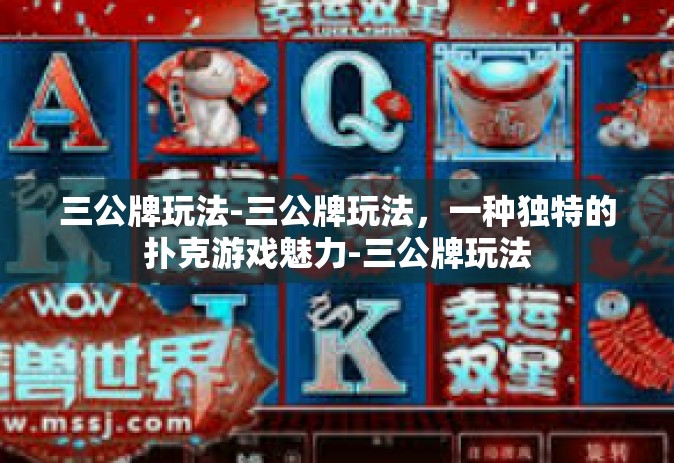 三公牌玩法-三公牌玩法，一种独特的扑克游戏魅力-三公牌玩法