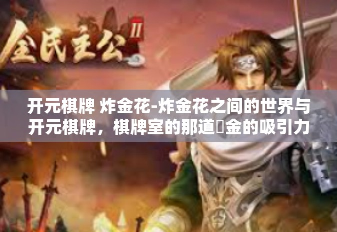 开元棋牌 炸金花-炸金花之间的世界与开元棋牌，棋牌室的那道煝金的吸引力之旅-开元棋牌 炸金花