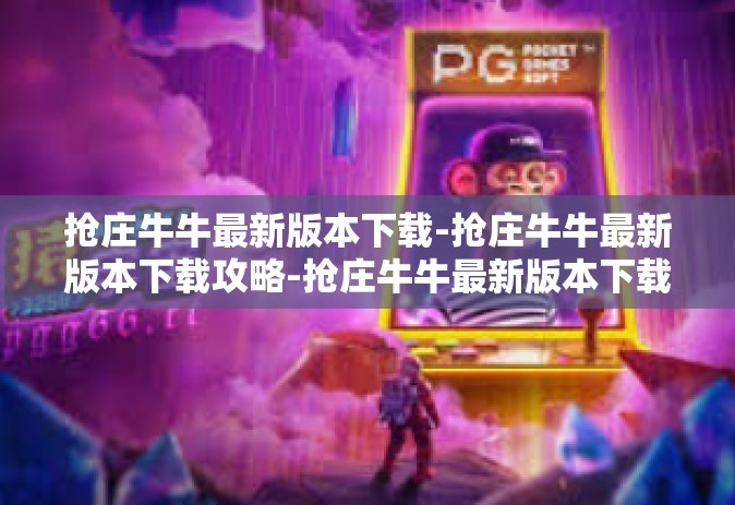 抢庄牛牛最新版本下载-抢庄牛牛最新版本下载攻略-抢庄牛牛最新版本下载