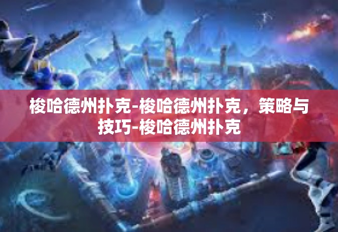 梭哈德州扑克-梭哈德州扑克，策略与技巧-梭哈德州扑克