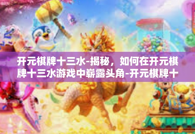 开元棋牌十三水-揭秘，如何在开元棋牌十三水游戏中崭露头角-开元棋牌十三水