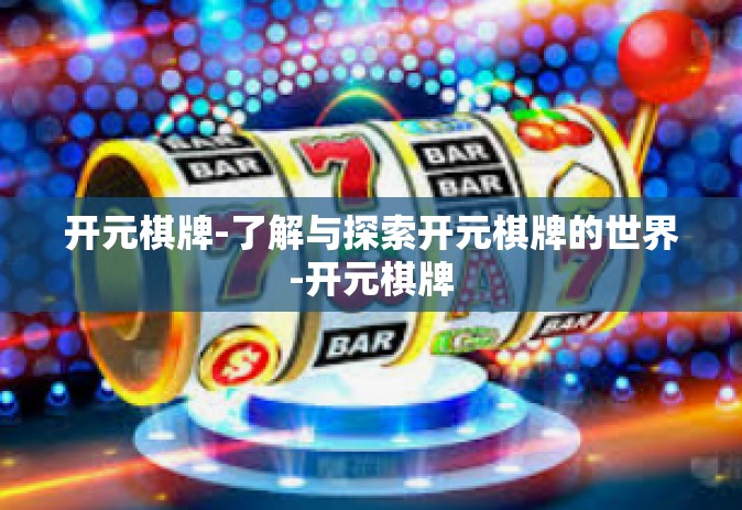 开元棋牌-了解与探索开元棋牌的世界-开元棋牌