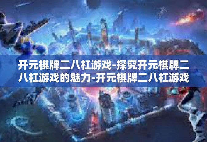 开元棋牌二八杠游戏-探究开元棋牌二八杠游戏的魅力-开元棋牌二八杠游戏