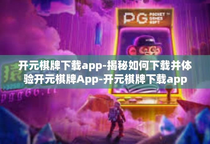 开元棋牌下载app-揭秘如何下载并体验开元棋牌App-开元棋牌下载app