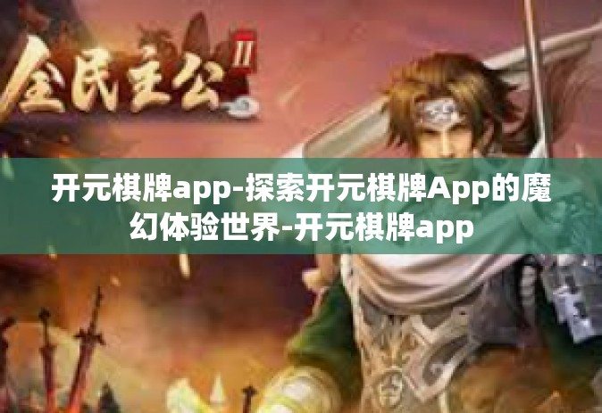 开元棋牌app-探索开元棋牌App的魔幻体验世界-开元棋牌app