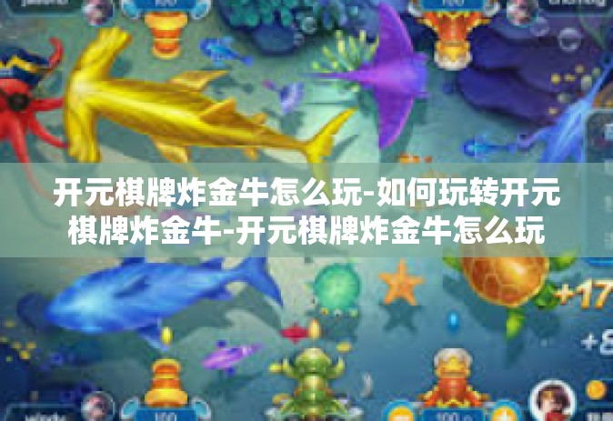 开元棋牌炸金牛怎么玩-如何玩转开元棋牌炸金牛-开元棋牌炸金牛怎么玩