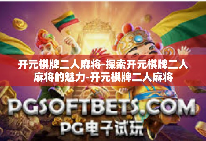 开元棋牌二人麻将-探索开元棋牌二人麻将的魅力-开元棋牌二人麻将