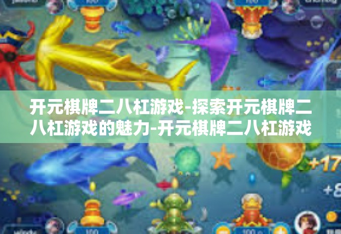 开元棋牌二八杠游戏-探索开元棋牌二八杠游戏的魅力-开元棋牌二八杠游戏