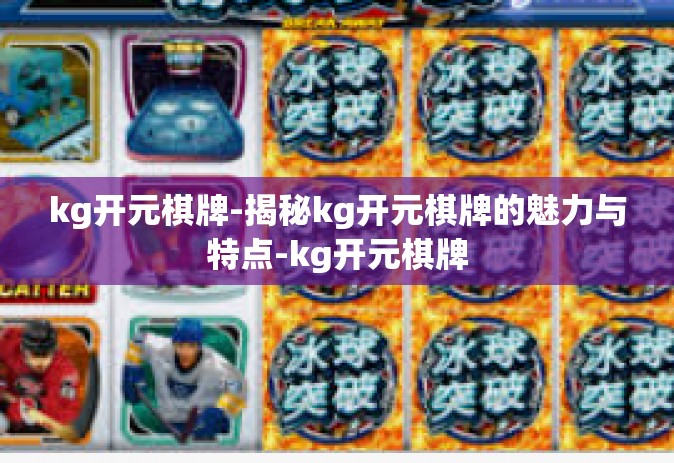 kg开元棋牌-揭秘kg开元棋牌的魅力与特点-kg开元棋牌
