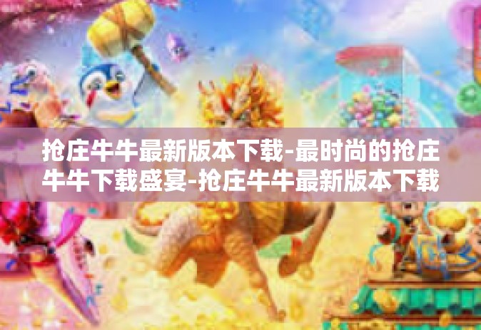 抢庄牛牛最新版本下载-最时尚的抢庄牛牛下载盛宴-抢庄牛牛最新版本下载