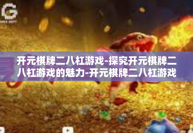 开元棋牌二八杠游戏-探究开元棋牌二八杠游戏的魅力-开元棋牌二八杠游戏