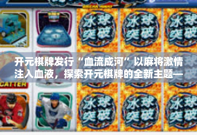 开元棋牌发行“血流成河”以麻将激情注入血液，探索开元棋牌的全新主题—血流成河的发行意义-开元棋牌发行“血流成河”