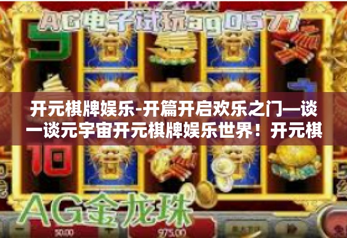 开元棋牌娱乐-开篇开启欢乐之门—谈一谈元宇宙开元棋牌娱乐世界！开元棋牌娱乐