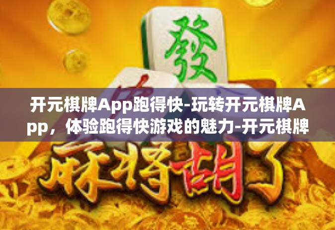 开元棋牌App跑得快-玩转开元棋牌App，体验跑得快游戏的魅力-开元棋牌App跑得快