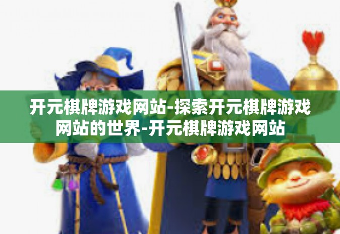 开元棋牌游戏网站-探索开元棋牌游戏网站的世界-开元棋牌游戏网站