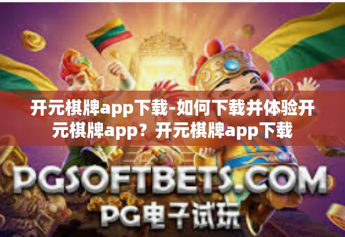 开元棋牌app下载-如何下载并体验开元棋牌app？开元棋牌app下载