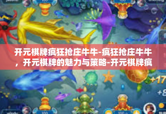 开元棋牌疯狂抢庄牛牛-疯狂抢庄牛牛，开元棋牌的魅力与策略-开元棋牌疯狂抢庄牛牛
