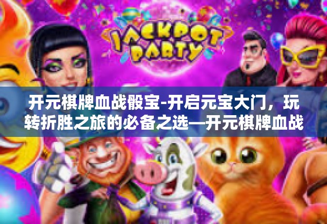 开元棋牌血战骰宝-开启元宝大门，玩转折胜之旅的必备之选—开元棋牌血战骰宝-开元棋牌血战骰宝