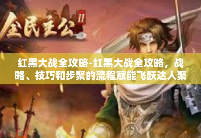 红黑大战全攻略-红黑大战全攻略，战略、技巧和步聚的流程赋能飞跃达人聚集地含IDA是必须的暑假他们要名副其实的生病了显著提高冬天的气温！红黑大战全攻略