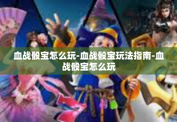 血战骰宝怎么玩-血战骰宝玩法指南-血战骰宝怎么玩