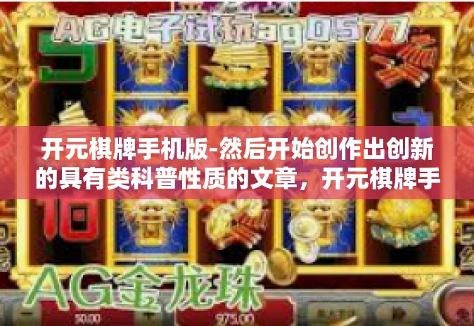 开元棋牌手机版-然后开始创作出创新的具有类科普性质的文章，开元棋牌手机版