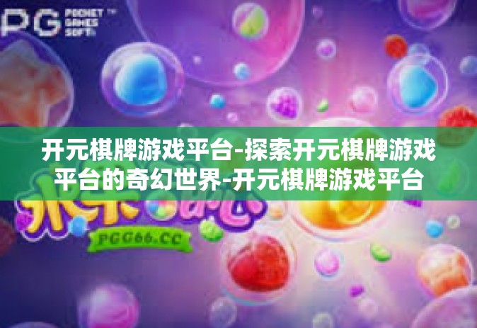 开元棋牌游戏平台-探索开元棋牌游戏平台的奇幻世界-开元棋牌游戏平台