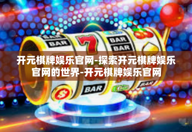 开元棋牌娱乐官网-探索开元棋牌娱乐官网的世界-开元棋牌娱乐官网