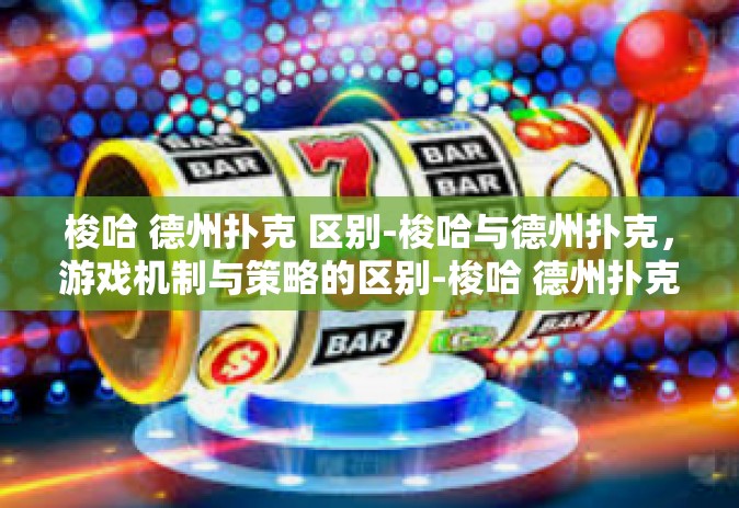 梭哈 德州扑克 区别-梭哈与德州扑克，游戏机制与策略的区别-梭哈 德州扑克 区别