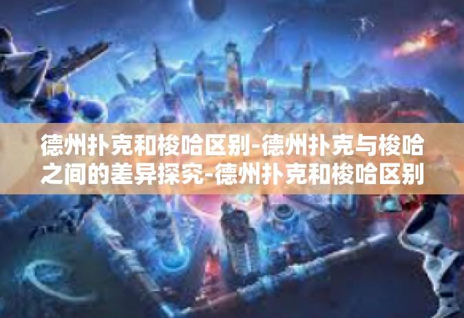德州扑克和梭哈区别-德州扑克与梭哈之间的差异探究-德州扑克和梭哈区别