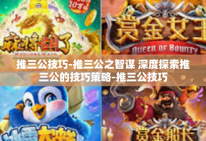 推三公技巧-推三公之智谋 深度探索推三公的技巧策略-推三公技巧