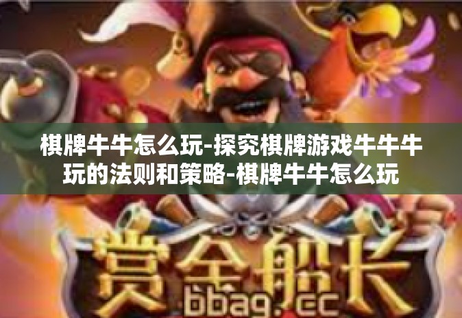 棋牌牛牛怎么玩-探究棋牌游戏牛牛牛玩的法则和策略-棋牌牛牛怎么玩