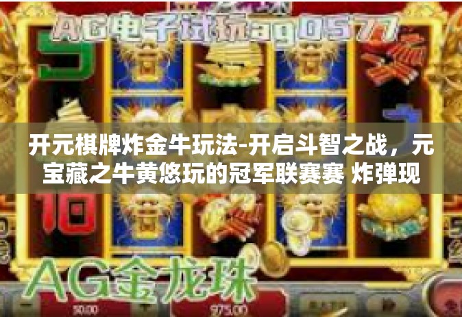 开元棋牌炸金牛玩法-开启斗智之战，元宝藏之牛黄悠玩的冠军联赛赛 炸弹现世的「棋牌游戏新奇玩法」探索之旅-开元棋牌炸金牛玩法