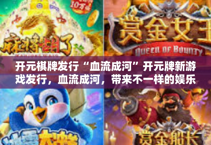 开元棋牌发行“血流成河”开元牌新游戏发行，血流成河，带来不一样的娱乐体验-开元棋牌发行“血流成河”
