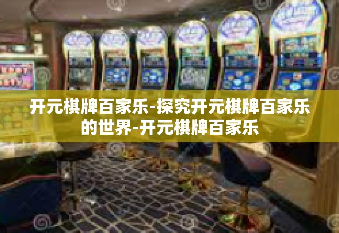 开元棋牌百家乐-探究开元棋牌百家乐的世界-开元棋牌百家乐