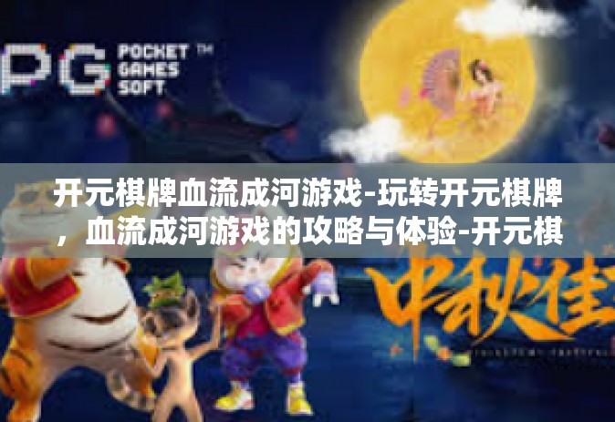 开元棋牌血流成河游戏-玩转开元棋牌，血流成河游戏的攻略与体验-开元棋牌血流成河游戏