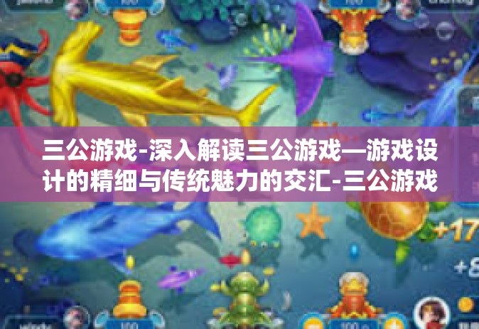 三公游戏-深入解读三公游戏—游戏设计的精细与传统魅力的交汇-三公游戏