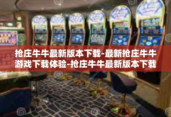 抢庄牛牛最新版本下载-最新抢庄牛牛游戏下载体验-抢庄牛牛最新版本下载