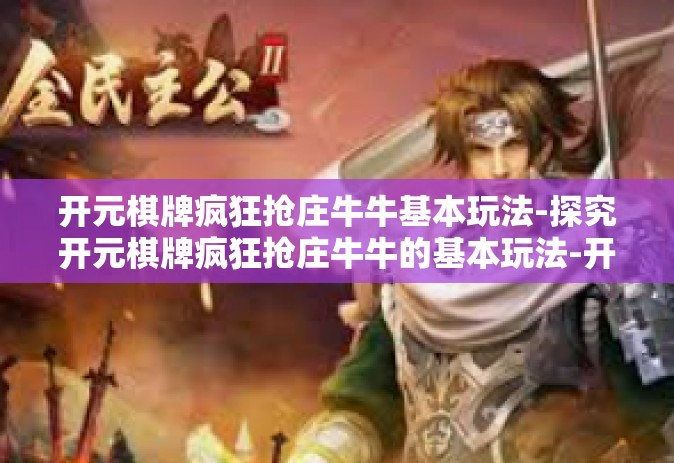 开元棋牌疯狂抢庄牛牛基本玩法-探究开元棋牌疯狂抢庄牛牛的基本玩法-开元棋牌疯狂抢庄牛牛基本玩法
