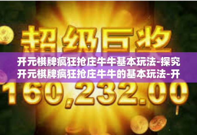 开元棋牌疯狂抢庄牛牛基本玩法-探究开元棋牌疯狂抢庄牛牛的基本玩法-开元棋牌疯狂抢庄牛牛基本玩法